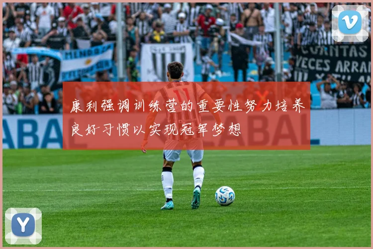 康利强调训练营的重要性努力培养良好习惯以实现冠军梦想